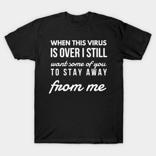 When this virus is over i still want some of you to stay away from me T-Shirt